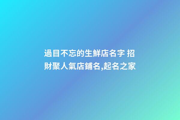 過目不忘的生鮮店名字 招財聚人氣店鋪名,起名之家
